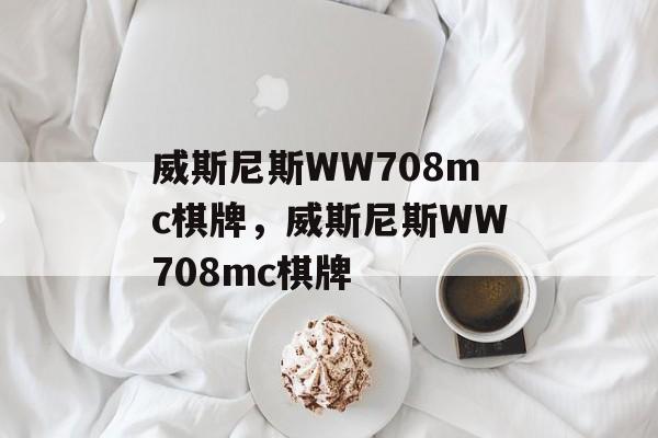 威斯尼斯WW708mc棋牌，威斯尼斯WW708mc棋牌