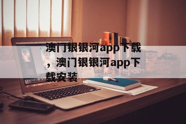 澳门银银河app下载，澳门银银河app下载安装