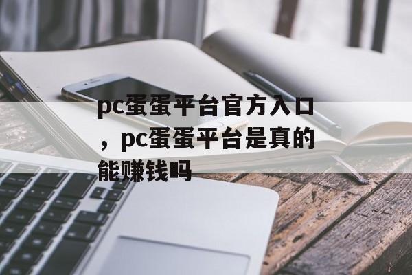 pc蛋蛋平台官方入口，pc蛋蛋平台是真的能赚钱吗