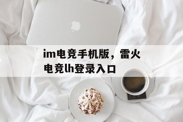 im电竞手机版，雷火电竞lh登录入口