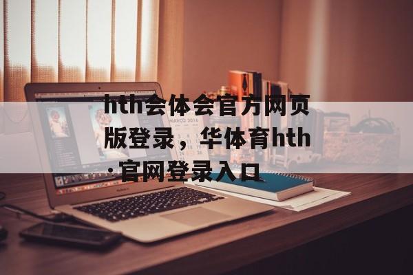 hth会体会官方网页版登录，华体育hth·官网登录入口